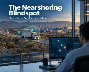 The Nearshoring Blindspot: Why Real-Time Visibility Is The New Cross-Border Armor In Mexico